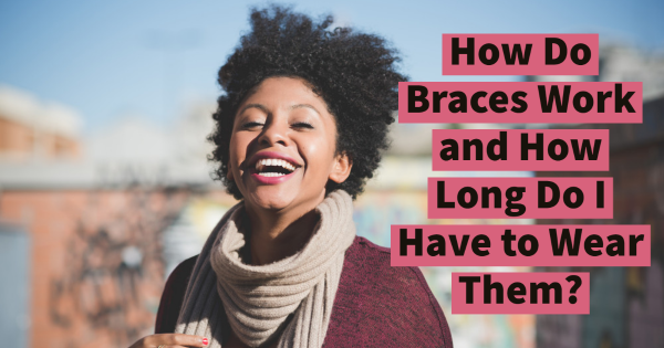 How Do Braces Work and How Long Do I Have to Wear Them?